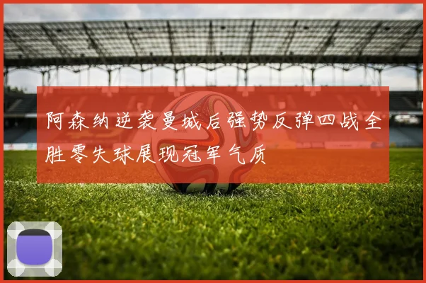 阿森纳逆袭曼城后强势反弹四战全胜零失球展现冠军气质