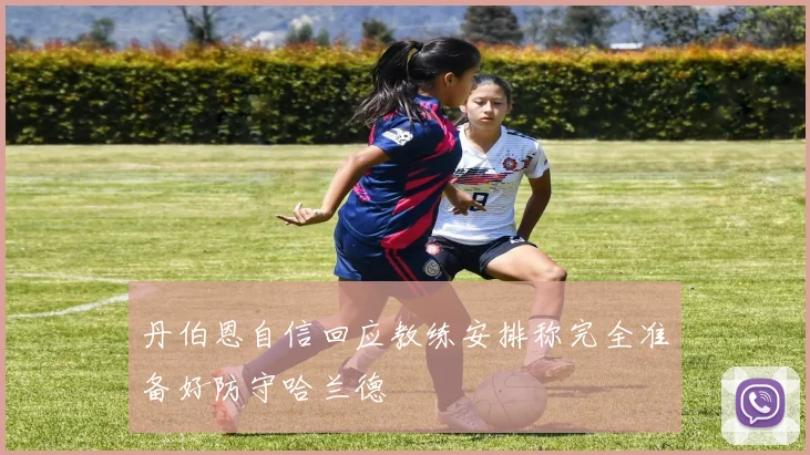 丹伯恩自信回应教练安排称完全准备好防守哈兰德