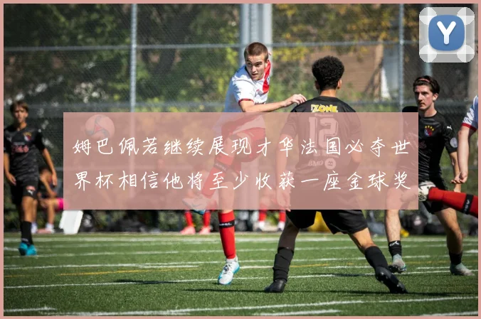 姆巴佩若继续展现才华法国必夺世界杯相信他将至少收获一座金球奖