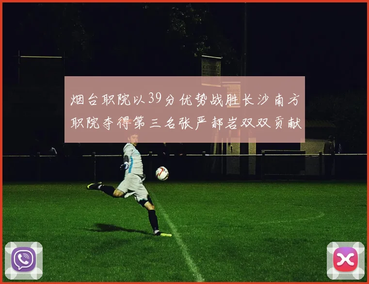 烟台职院以39分优势战胜长沙南方职院夺得第三名张严郝岩双双贡献27分