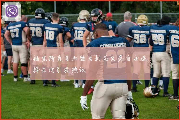 福克斯直言加盟马刺无义务自由选择去向引发热议