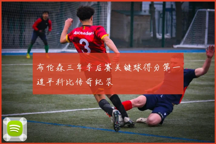 布伦森三年季后赛关键球得分第一追平科比传奇纪录