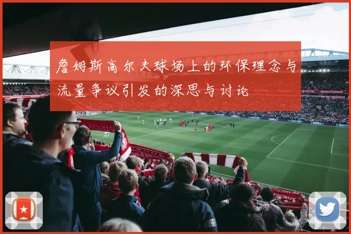 詹姆斯高尔夫球场上的环保理念与流量争议引发的深思与讨论