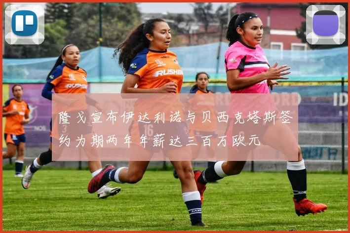 隆戈宣布伊达利诺与贝西克塔斯签约为期两年年薪达三百万欧元